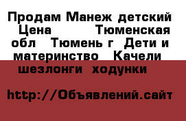 Продам Манеж детский › Цена ­ 800 - Тюменская обл., Тюмень г. Дети и материнство » Качели, шезлонги, ходунки   